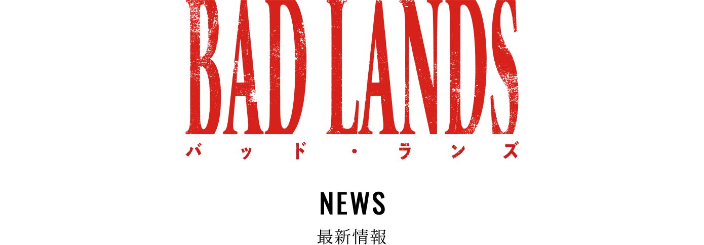 映画『BAD LANDS　バッド・ランズ』 NEWS